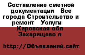 Составление сметной документации - Все города Строительство и ремонт » Услуги   . Кировская обл.,Захарищево п.
